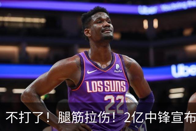 不打了！腿筋拉伤！2亿中锋宣布休战