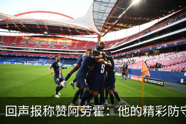 回声报称赞阿劳霍：他的精彩防守赢球迷喝彩，其表现深深感染队友