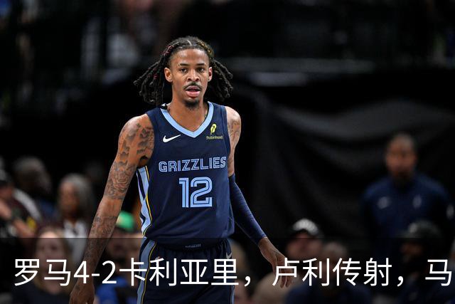 罗马4-2卡利亚里，卢利传射，马伦、莫拉2分钟2球，皮西利破门