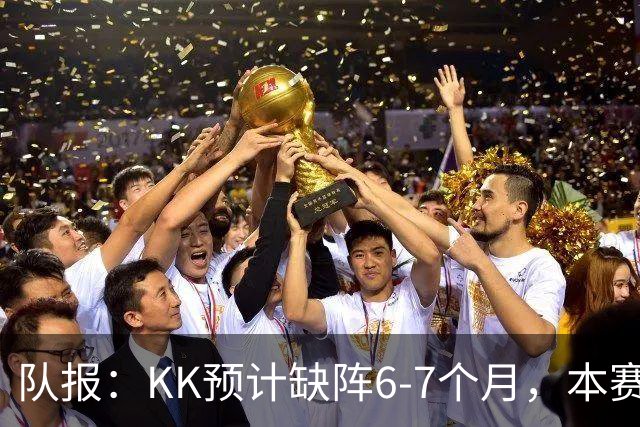 队报：KK预计缺阵6-7个月，本赛季复出希望渺茫
