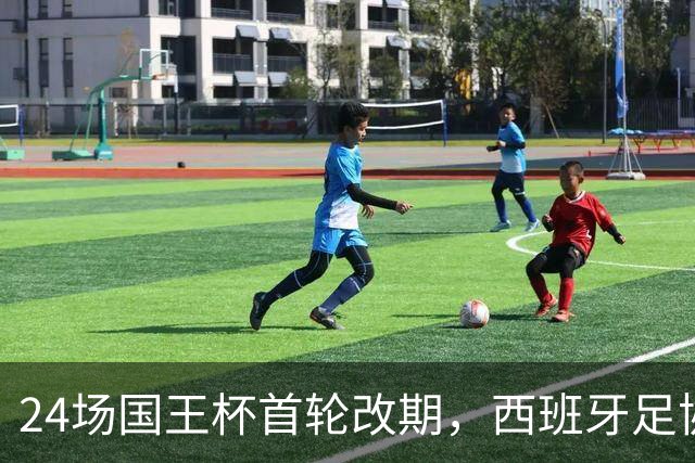 24场国王杯首轮改期，西班牙足协公布补赛日程